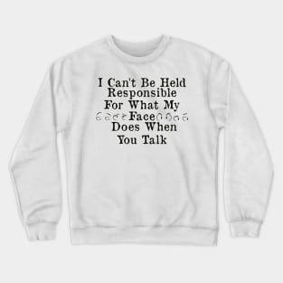 I Can't Be Held Responsible For What My Face Does When You Talk Crewneck Sweatshirt